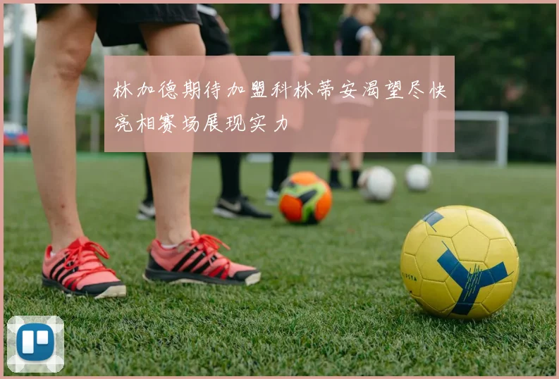 林加德期待加盟科林蒂安渴望尽快亮相赛场展现实力