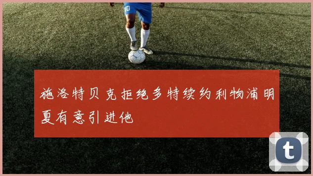 施洛特贝克拒绝多特续约利物浦明夏有意引进他