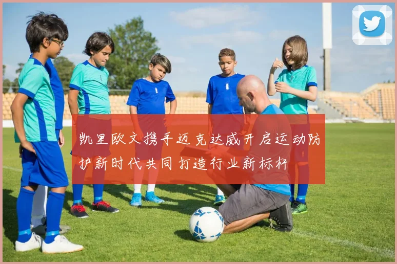 凯里欧文携手迈克达威开启运动防护新时代共同打造行业新标杆