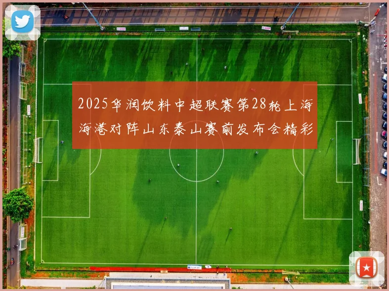 2025华润饮料中超联赛第28轮上海海港对阵山东泰山赛前发布会精彩回顾