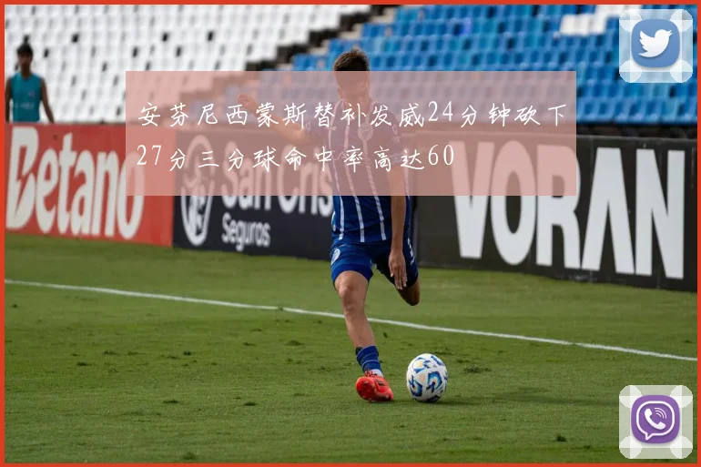 安芬尼西蒙斯替补发威24分钟砍下27分三分球命中率高达60