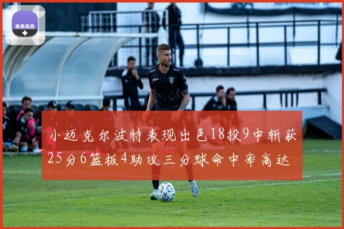 小迈克尔波特表现出色18投9中斩获25分6篮板4助攻三分球命中率高达44