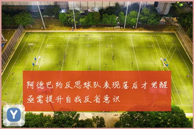 阿德巴约反思球队表现落后才觉醒亟需提升自我反省意识