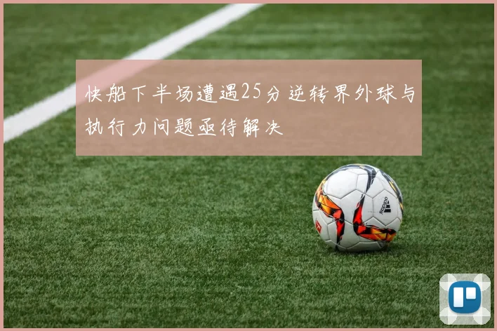 快船下半场遭遇25分逆转界外球与执行力问题亟待解决