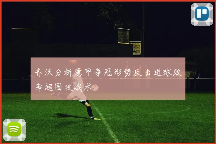 齐沃分析意甲争冠形势反击进球效率超围攻战术