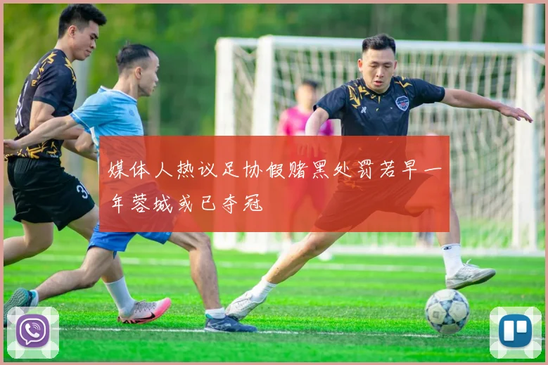 媒体人热议足协假赌黑处罚若早一年蓉城或已夺冠