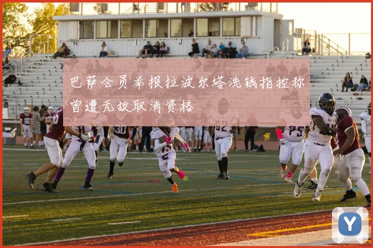 巴萨会员举报拉波尔塔洗钱指控称曾遭无故取消资格