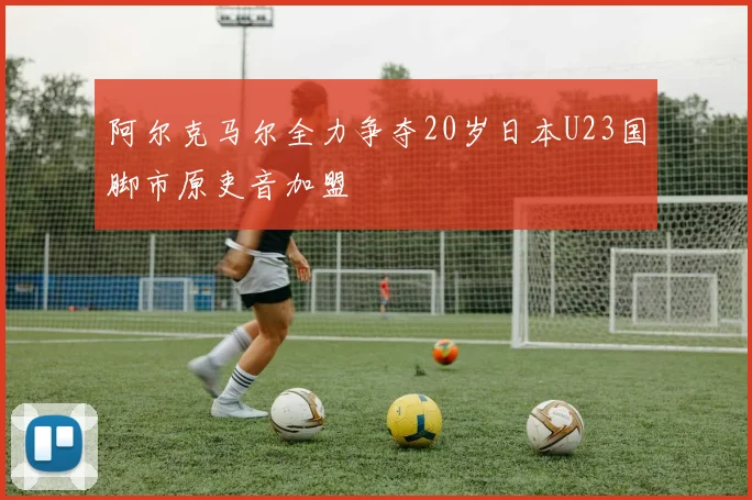 阿尔克马尔全力争夺20岁日本U23国脚市原吏音加盟
