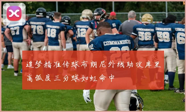 追梦精准传球布朗尼外线助攻库里高弧度三分球如虹命中