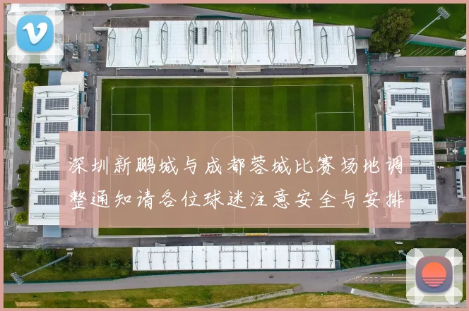 深圳新鹏城与成都蓉城比赛场地调整通知请各位球迷注意安全与安排